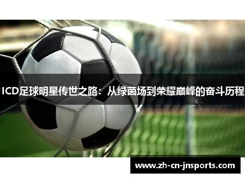 ICD足球明星传世之路：从绿茵场到荣耀巅峰的奋斗历程