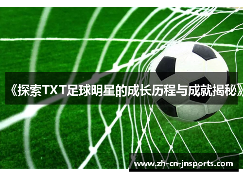《探索TXT足球明星的成长历程与成就揭秘》