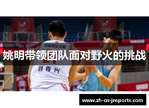 姚明带领团队面对野火的挑战