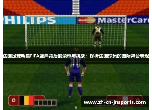 法国足球明星FIFA盛典背后的荣耀与挑战：探析法国球员的国际舞台表现