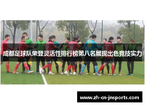 成都足球队荣登灵活性排行榜第八名展现出色竞技实力