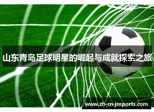 山东青岛足球明星的崛起与成就探索之旅