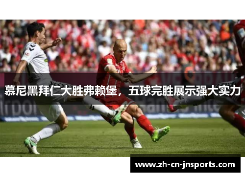 慕尼黑拜仁大胜弗赖堡，五球完胜展示强大实力