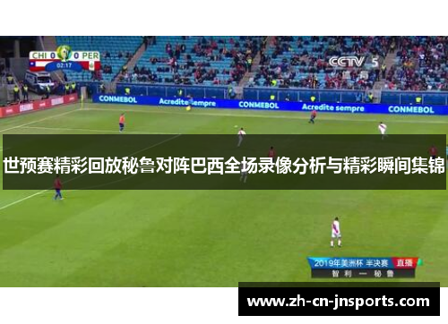 世预赛精彩回放秘鲁对阵巴西全场录像分析与精彩瞬间集锦
