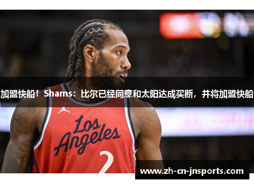 加盟快船！Shams：比尔已经同意和太阳达成买断，并将加盟快船