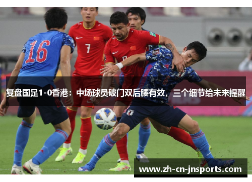 复盘国足1-0香港：中场球员破门双后腰有效，三个细节给未来提醒