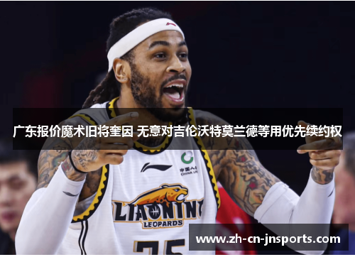 广东报价魔术旧将奎因 无意对吉伦沃特莫兰德等用优先续约权