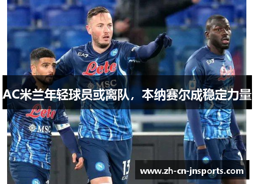 AC米兰年轻球员或离队，本纳赛尔成稳定力量