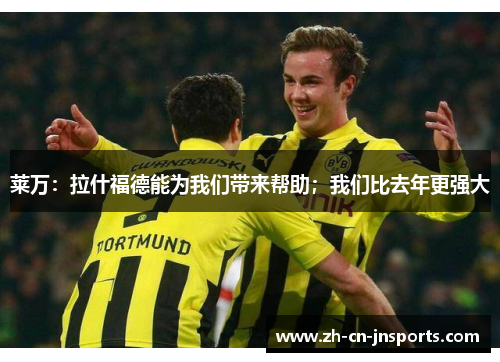 莱万：拉什福德能为我们带来帮助；我们比去年更强大