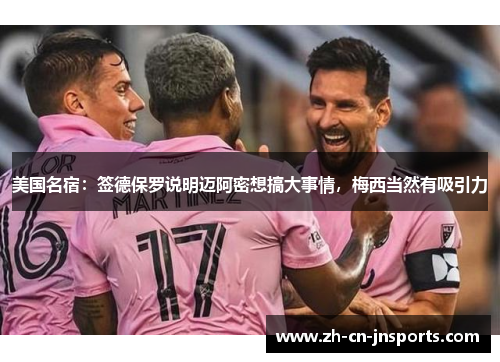 美国名宿：签德保罗说明迈阿密想搞大事情，梅西当然有吸引力